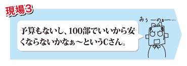 予算もないし、100部でいいから安くならないかなぁ～というCさん。